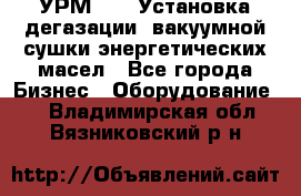 УРМ-2500 Установка дегазации, вакуумной сушки энергетических масел - Все города Бизнес » Оборудование   . Владимирская обл.,Вязниковский р-н